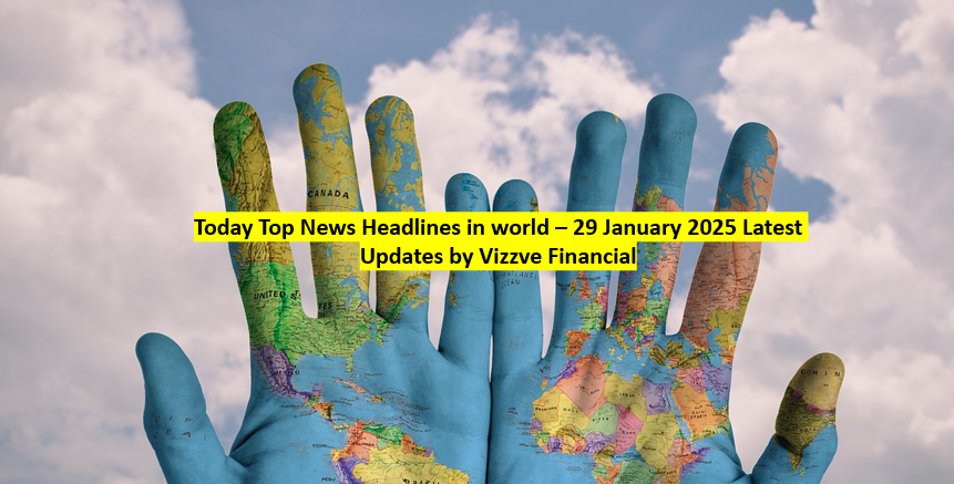 Today Top News Headlines in world – 29 January 2025 Latest Updates by Vizzve Financial